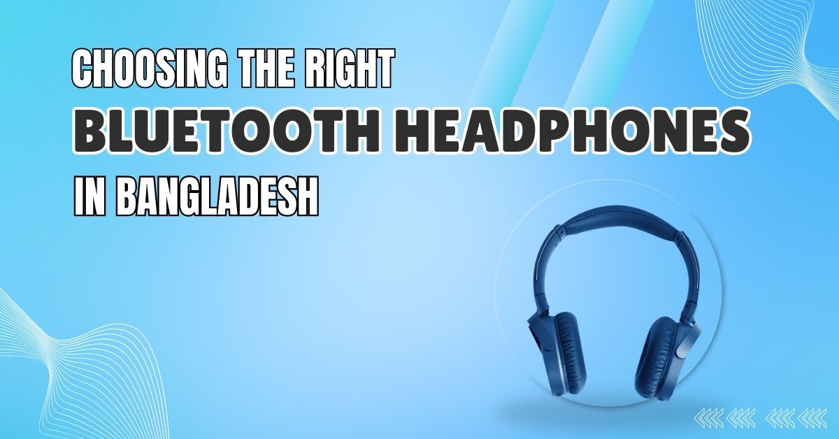 Choosing the Right Bluetooth Headphones in Bangladesh