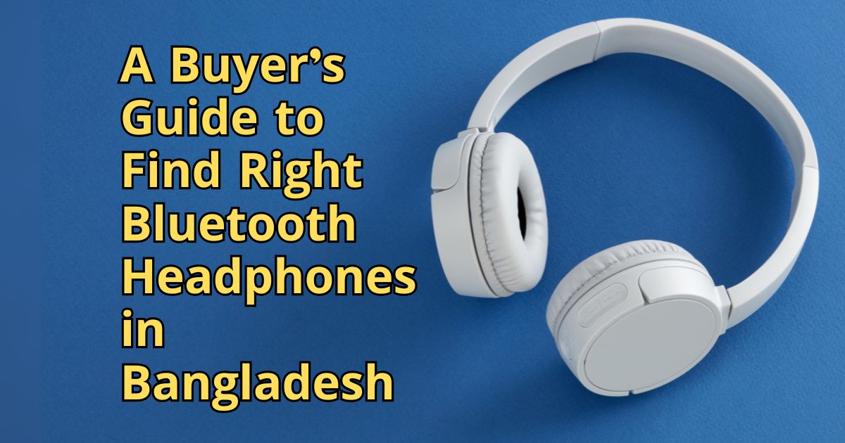 A Buyer’s Guide To Find Right Bluetooth Headphones In Bangladesh