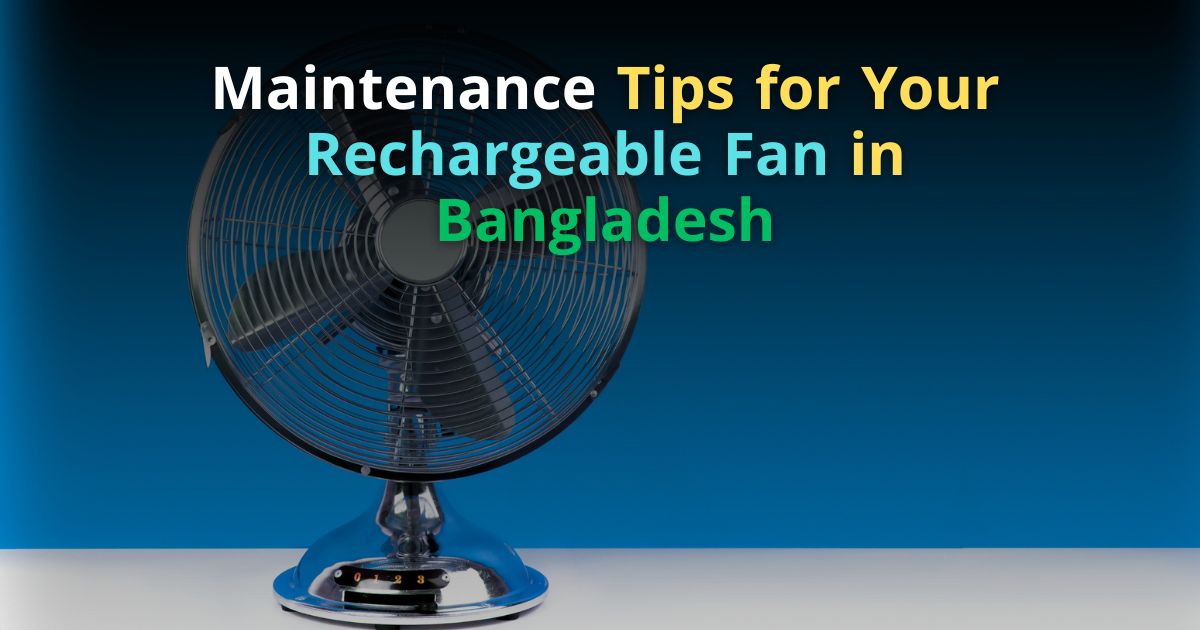 Maintenance Tips for Your Rechargeable Fan in Bangladesh